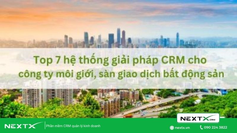 Top 7 phần mềm CRM dành cho công ty môi giới, sàn giao dịch bất động sản tốt nhất hiện nay