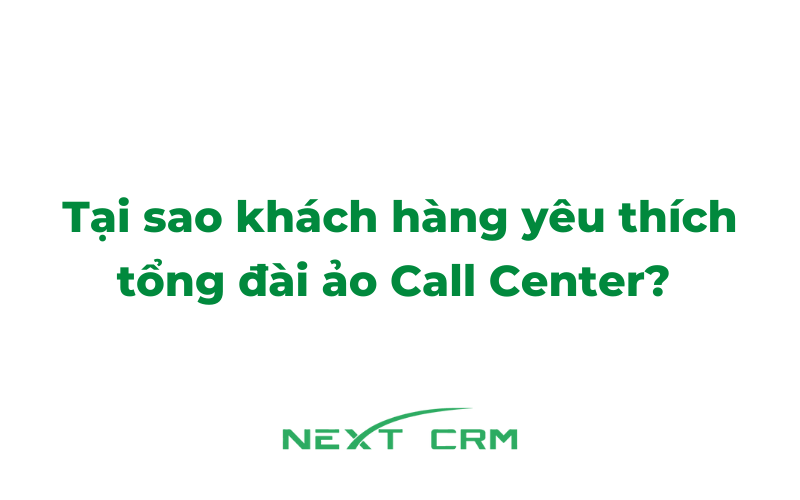 Tại sao khách hàng yêu thích tổng đài ảo Call Center?