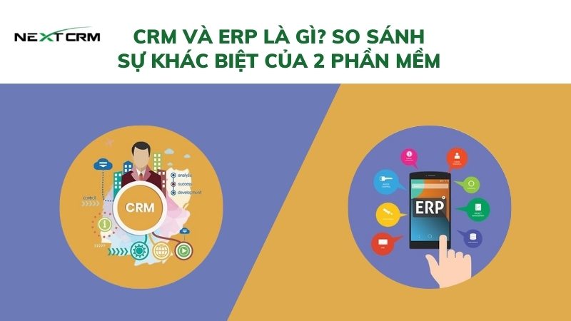 CRM và ERP là gì? So sánh sự khác biệt của 2 phần mềm